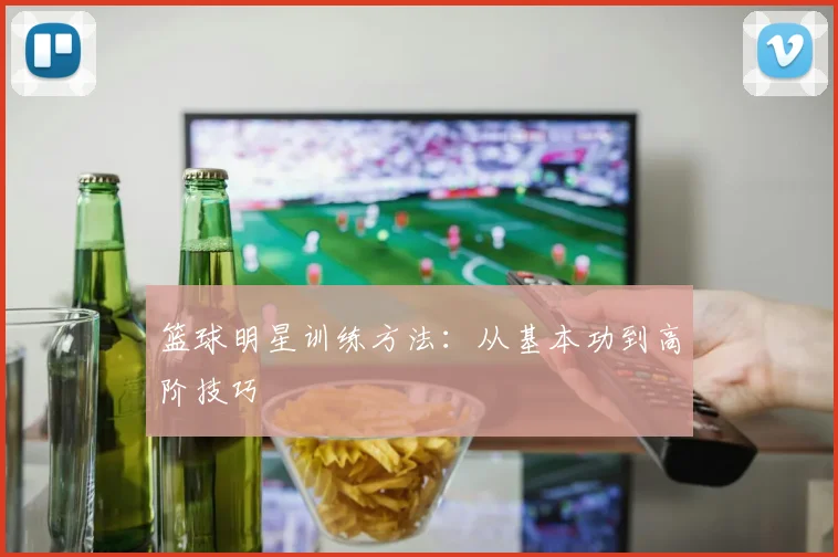 篮球明星训练方法：从基本功到高阶技巧