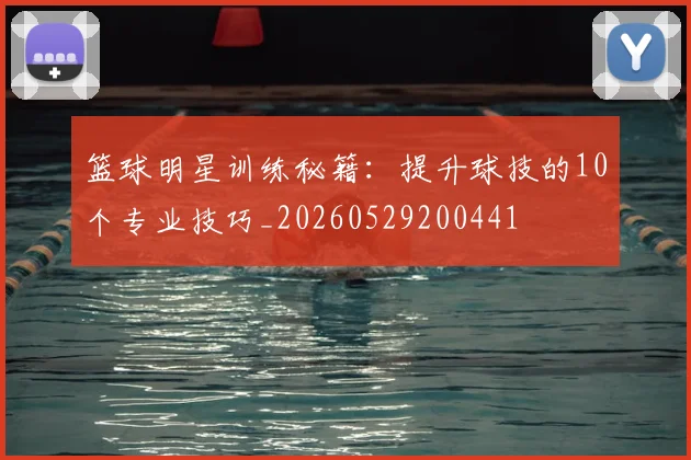 篮球明星训练秘籍:提升球技的10个专业技巧_20260529200441