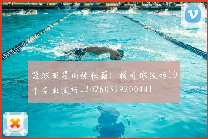篮球明星训练秘籍:提升球技的10个专业技巧_20260529200441